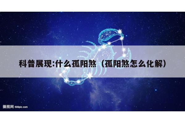 科普展现:什么孤阳煞（孤阳煞怎么化解）