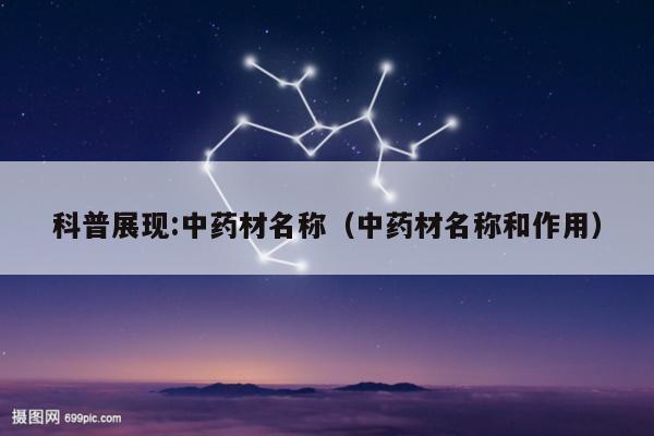科普展现:中药材名称（中药材名称和作用）