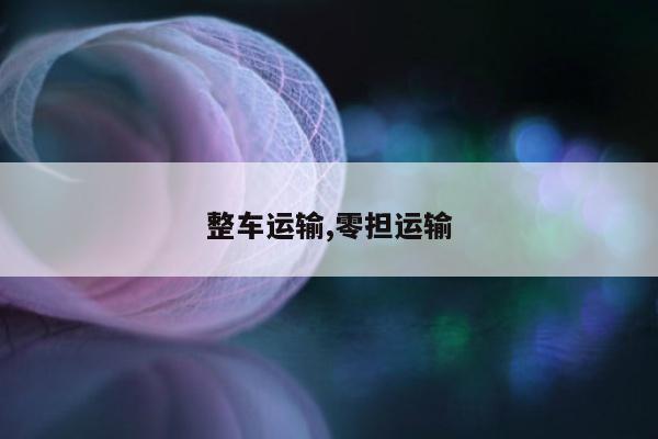 整车运输,零担运输