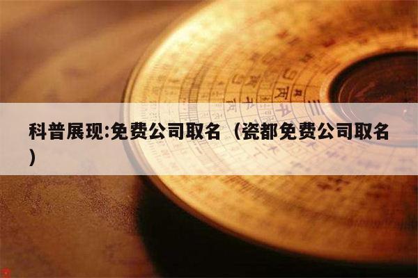 科普展现:免费公司取名（瓷都免费公司取名）