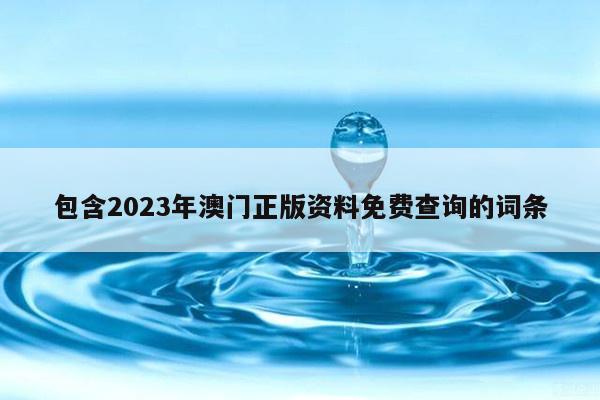 包含2023年澳门正版资料免费查询的词条