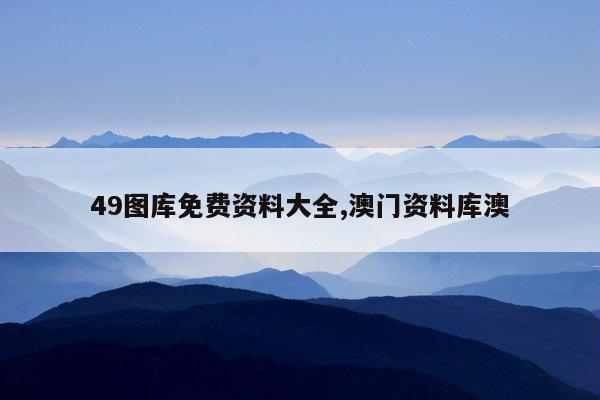 49图库免费资料大全,澳门资料库澳