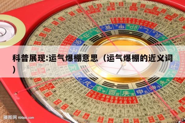 科普展现:运气爆棚意思（运气爆棚的近义词）