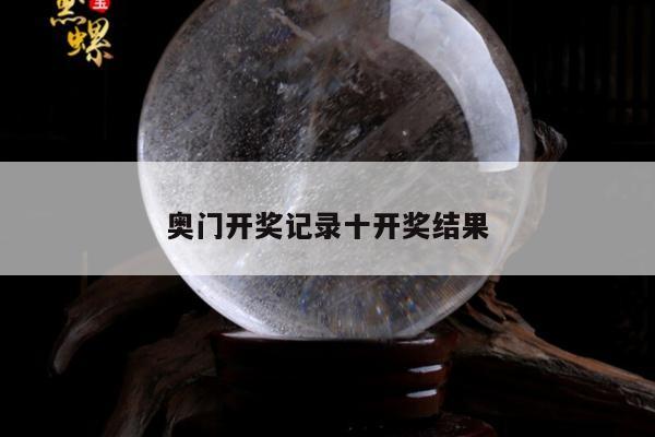 奥门开奖记录十开奖结果