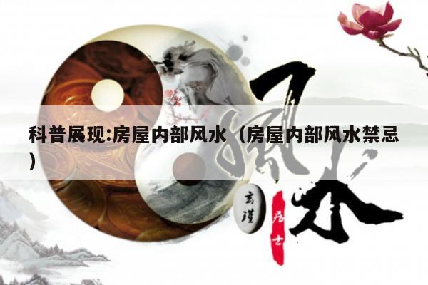 科普展现:房屋内部风水（房屋内部风水禁忌）