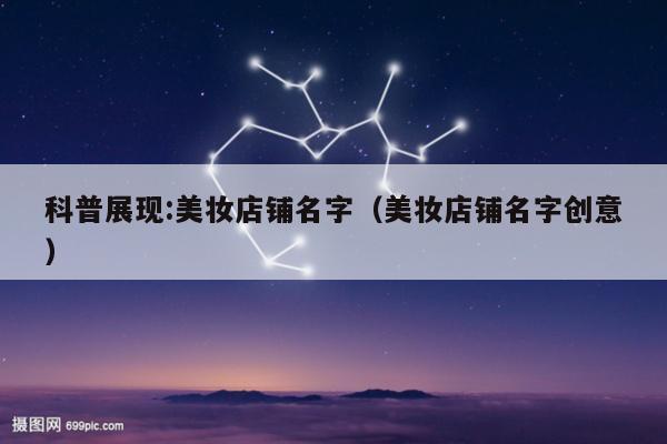科普展现:美妆店铺名字（美妆店铺名字创意）