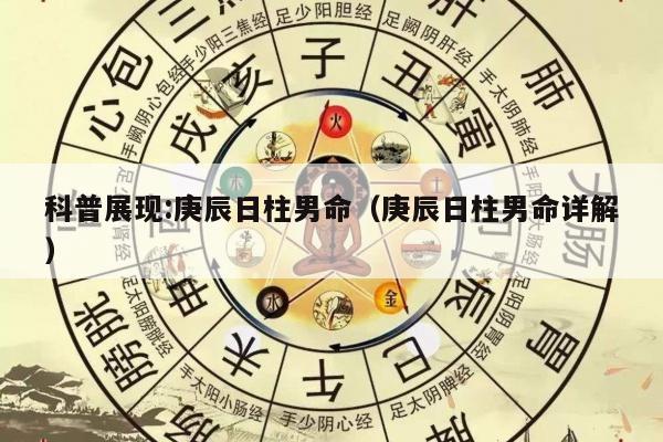 科普展现:庚辰日柱男命（庚辰日柱男命详解）