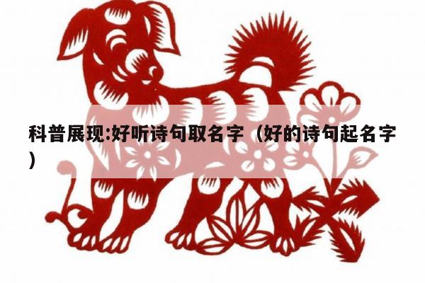 科普展现:好听诗句取名字（好的诗句起名字）