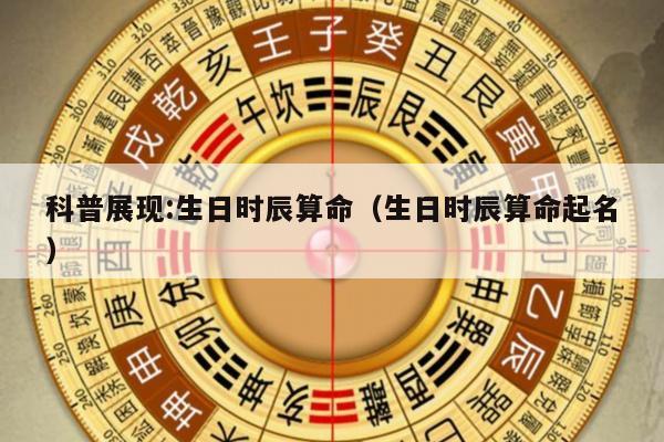 科普展现:生日时辰算命（生日时辰算命起名）