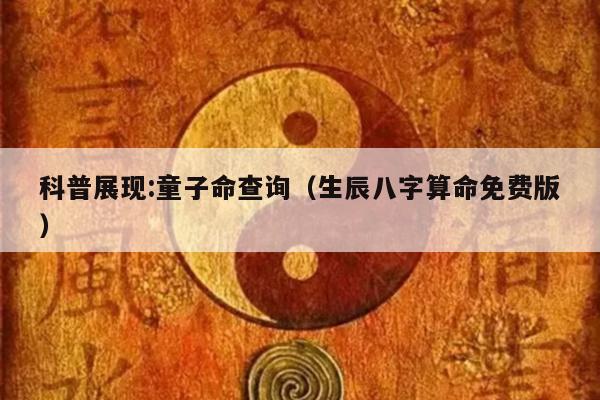 科普展现:童子命查询（生辰八字算命免费版）