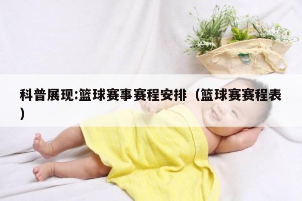 科普展现:篮球赛事赛程安排（篮球赛赛程表）