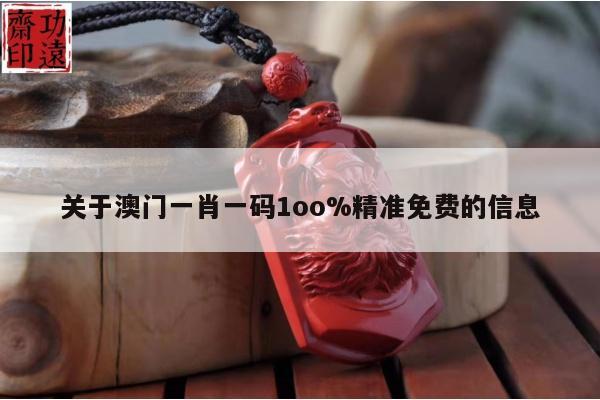关于澳门一肖一码1oo%精准免费的信息
