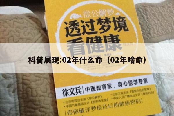 科普展现:02年什么命（02年啥命）