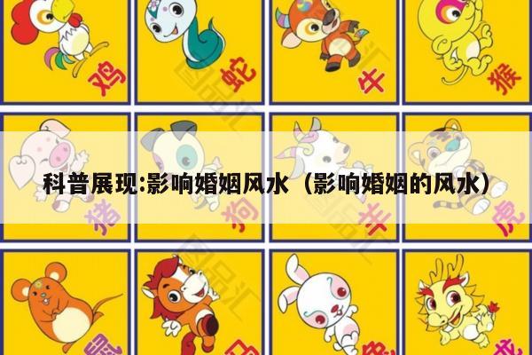 科普展现:影响婚姻风水（影响婚姻的风水）