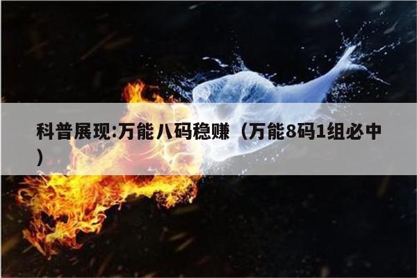 科普展现:万能八码稳赚（万能8码1组必中）