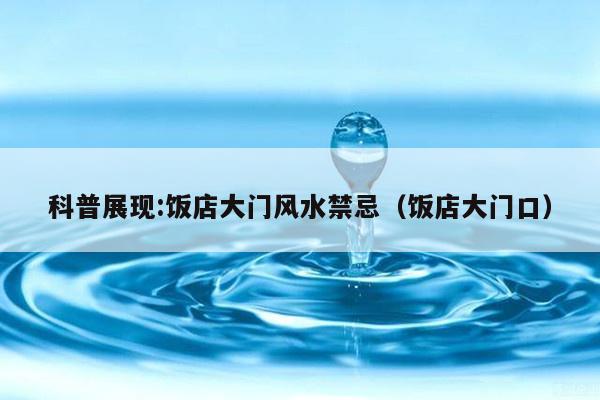 科普展现:饭店大门风水禁忌（饭店大门口）