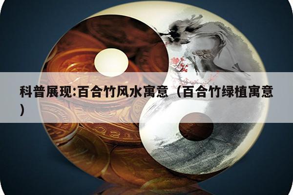 科普展现:百合竹风水寓意（百合竹绿植寓意）