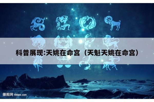 科普展现:天姚在命宫（天魁天姚在命宫）