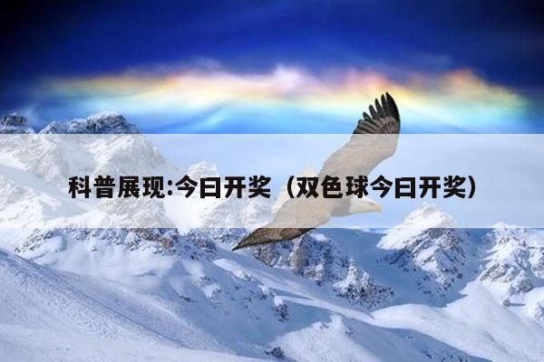 科普展现:今曰开奖（双色球今曰开奖）