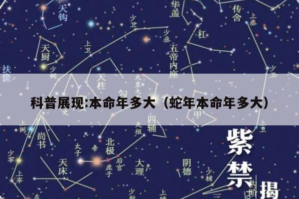 科普展现:本命年多大（蛇年本命年多大）