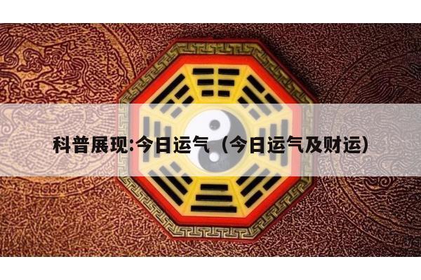 科普展现:今日运气（今日运气及财运）