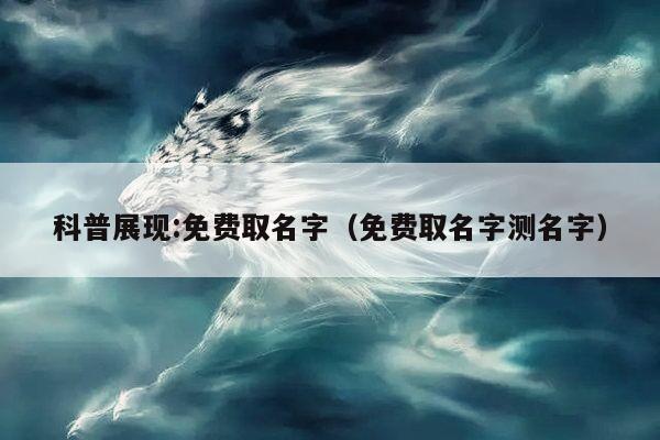 科普展现:免费取名字（免费取名字测名字）