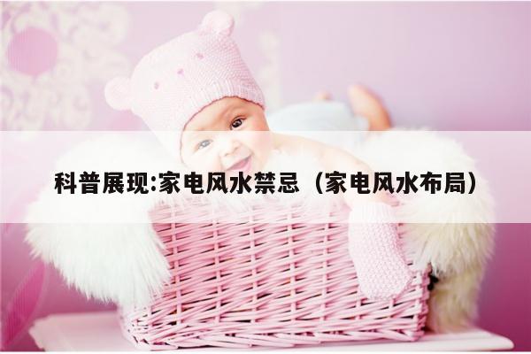 科普展现:家电风水禁忌（家电风水布局）