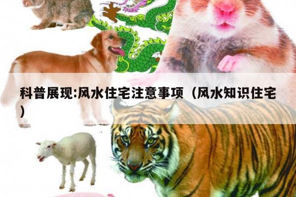 科普展现:风水住宅注意事项（风水知识住宅）