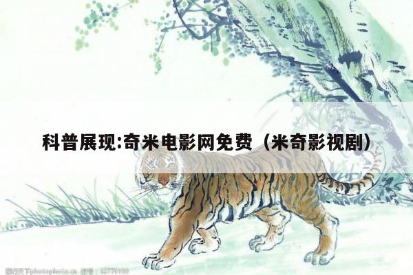 科普展现:奇米电影网免费（米奇影视剧）