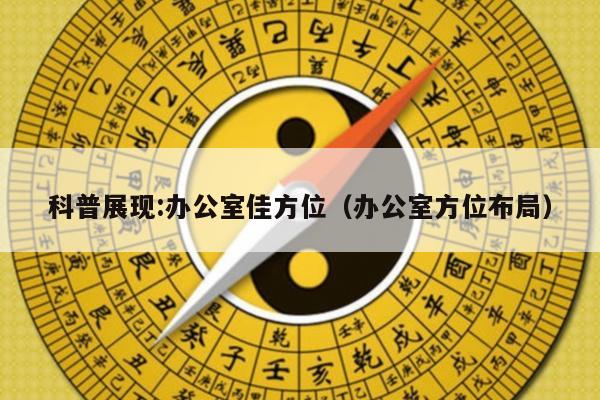 科普展现:办公室佳方位（办公室方位布局）